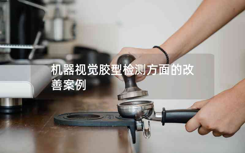機(jī)器視覺膠型檢測(cè)方面的改善案例