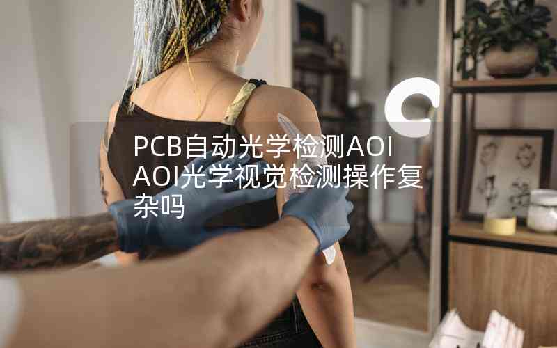 PCB自動(dòng)光學(xué)檢測(cè)AOIAOI光學(xué)視覺(jué)檢測(cè)操作復(fù)雜嗎
