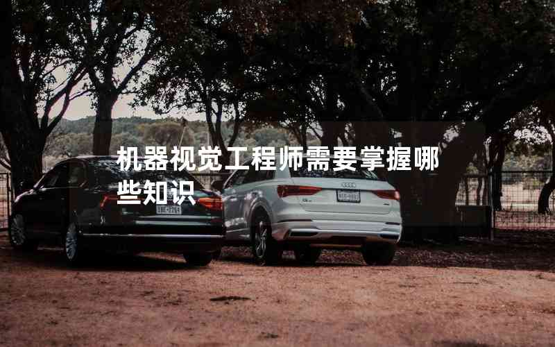 機(jī)器視覺(jué)工程師需要掌握哪些知識(shí)