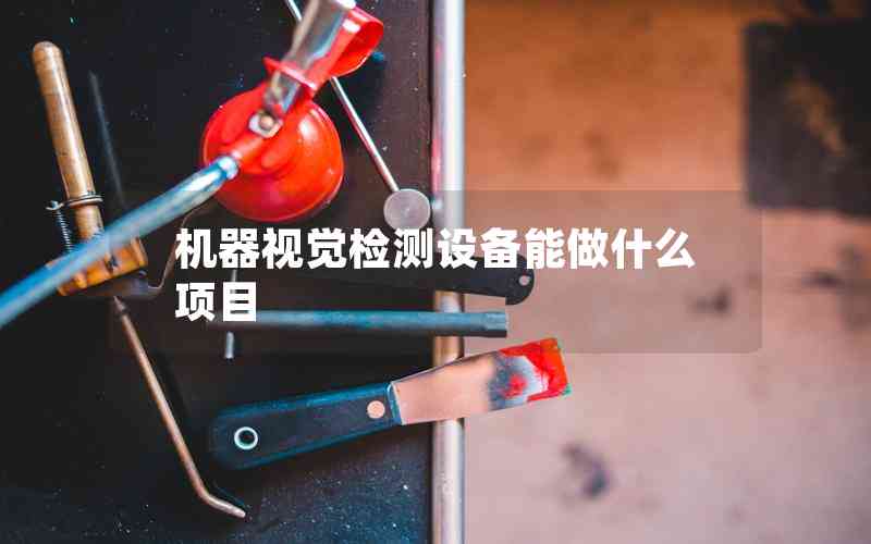 機(jī)器視覺檢測設(shè)備能做什么項(xiàng)目