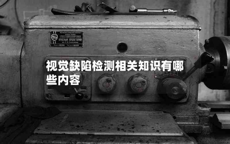 視覺缺陷檢測(cè)相關(guān)知識(shí)有哪些內(nèi)容