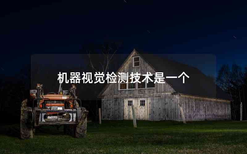 機(jī)器視覺(jué)檢測(cè)技術(shù)是一個(gè)