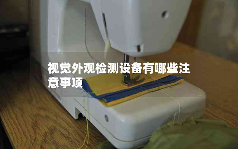 視覺外觀檢測(cè)設(shè)備有哪些注意事項(xiàng)