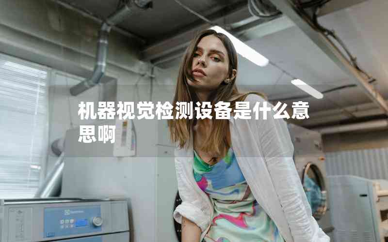 機(jī)器視覺(jué)檢測(cè)設(shè)備是什么意思啊