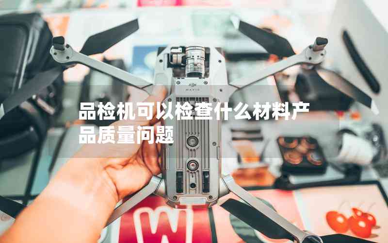 品檢機可以檢查什么材料產(chǎn)品質(zhì)量問題