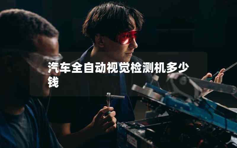 汽車全自動(dòng)視覺檢測(cè)機(jī)多少錢