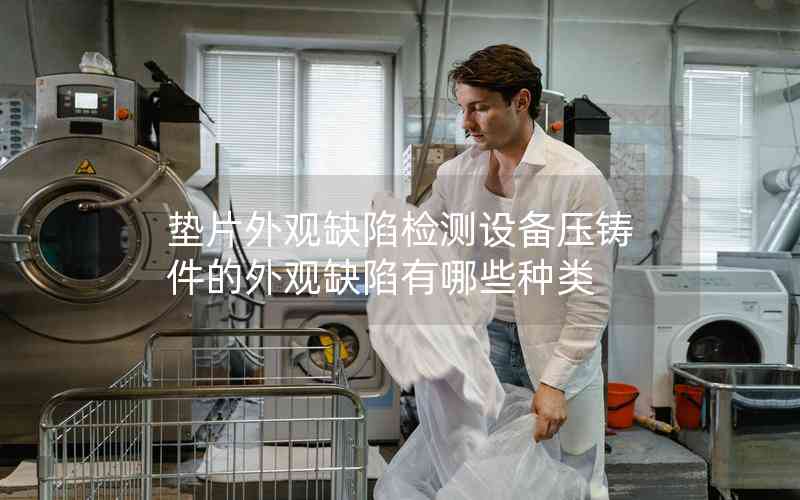 墊片外觀缺陷檢測設備壓鑄件的外觀缺陷有哪些種類