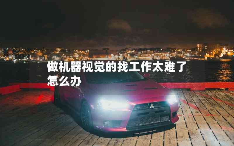做機(jī)器視覺的找工作太難了怎么辦