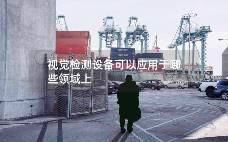 視覺(jué)檢測(cè)設(shè)備可以應(yīng)用于哪些領(lǐng)域上