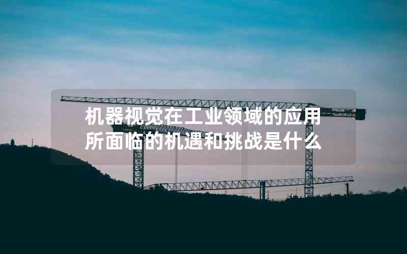 機器視覺在工業(yè)領(lǐng)域的應(yīng)用所面臨的機遇和挑戰(zhàn)是什么