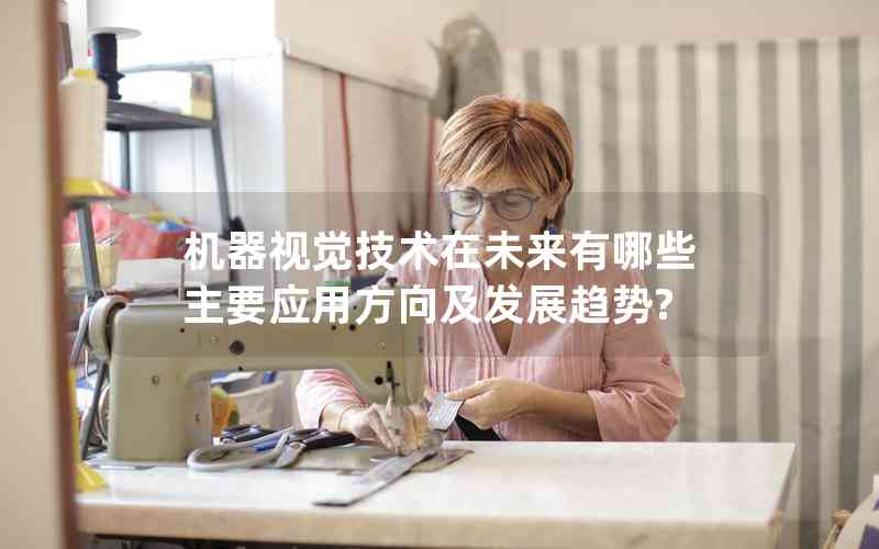 機器視覺技術(shù)在未來有哪些主要應(yīng)用方向及發(fā)展趨勢?
