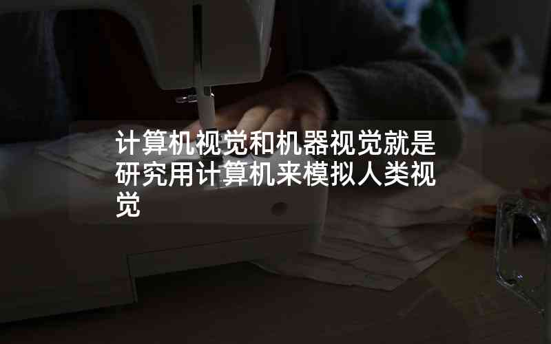計(jì)算機(jī)視覺和機(jī)器視覺就是研究用計(jì)算機(jī)來模擬人類視覺