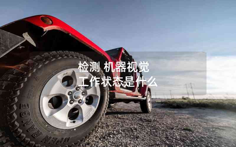 檢測(cè) 機(jī)器視覺(jué) 工作狀態(tài)是什么
