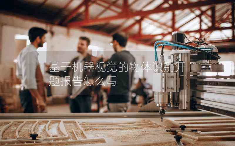 基于機(jī)器視覺的物體識別開題報(bào)告怎么寫