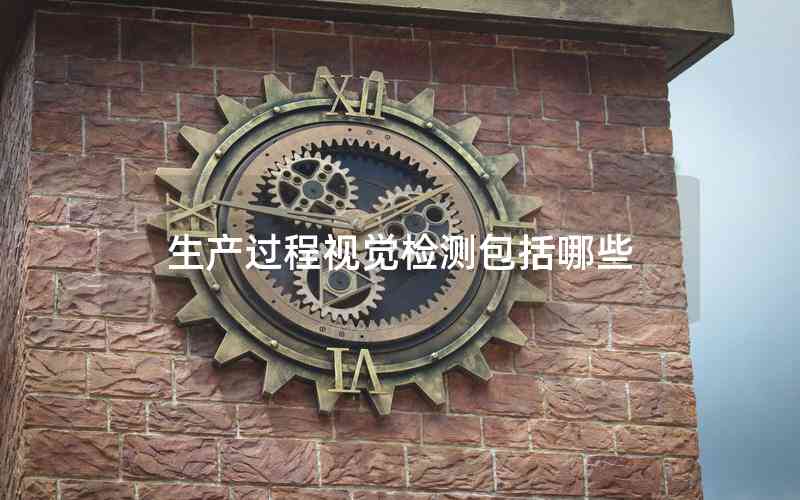 生產(chǎn)過程視覺檢測包括哪些