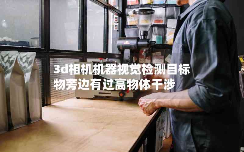 3d相機(jī)機(jī)器視覺檢測(cè)目標(biāo)物旁邊有過高物體干涉