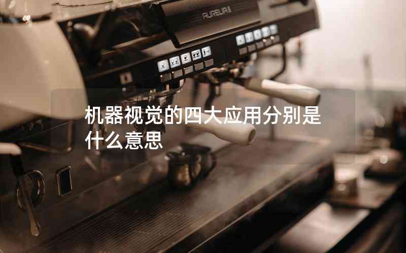 機(jī)器視覺(jué)的四大應(yīng)用分別是什么意思