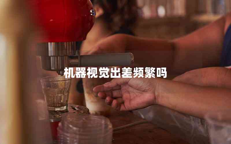 機器視覺出差頻繁嗎