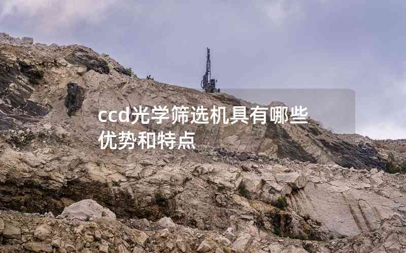 ccd光學(xué)篩選機具有哪些優(yōu)勢和特點
