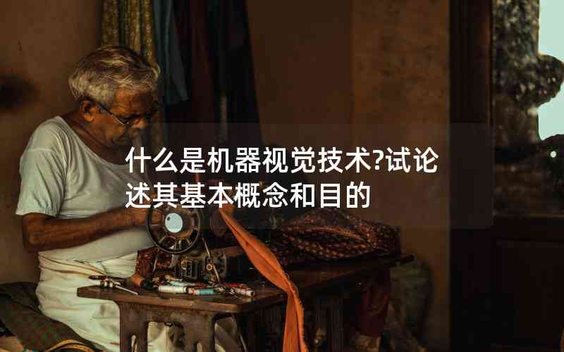 什么是機(jī)器視覺(jué)技術(shù)?試論述其基本概念和目的