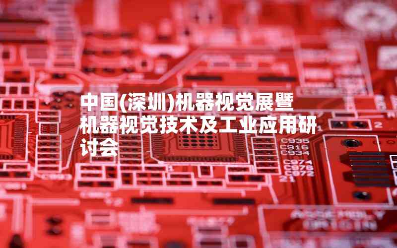 中國(深圳)機器視覺展暨機器視覺技術及工業(yè)應用研討會