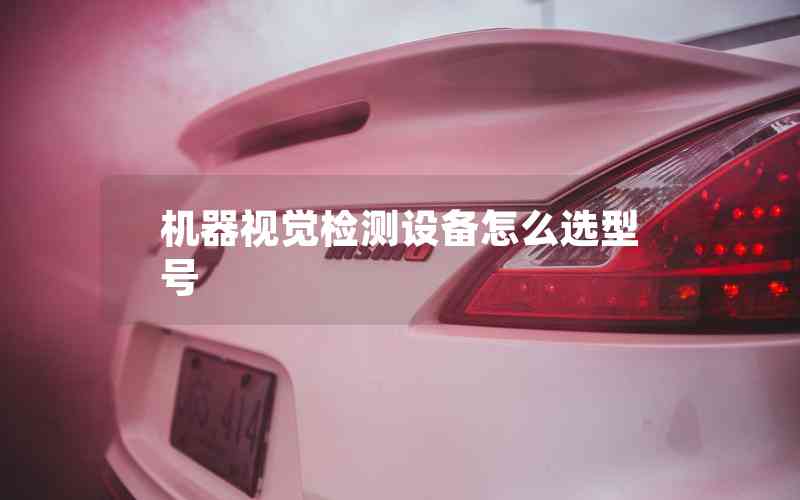 機(jī)器視覺檢測設(shè)備怎么選型號