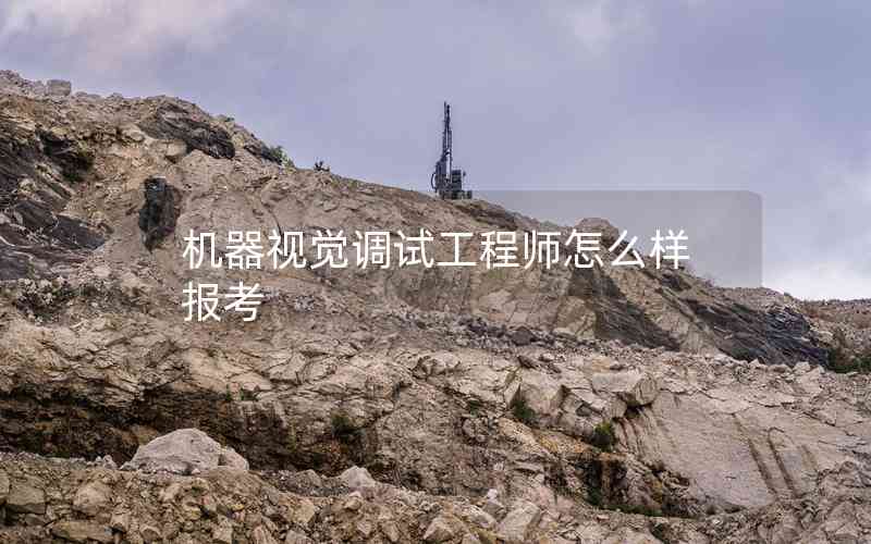 機器視覺調試工程師怎么樣報考