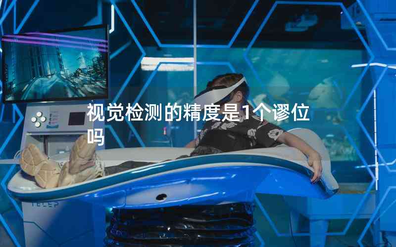 視覺檢測的精度是1個(gè)謬位嗎