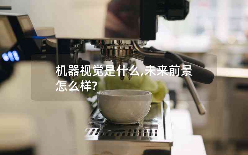 機(jī)器視覺是什么,未來前景怎么樣?