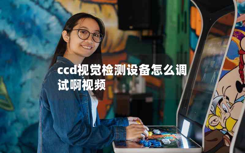 ccd視覺檢測設(shè)備怎么調(diào)試啊視頻