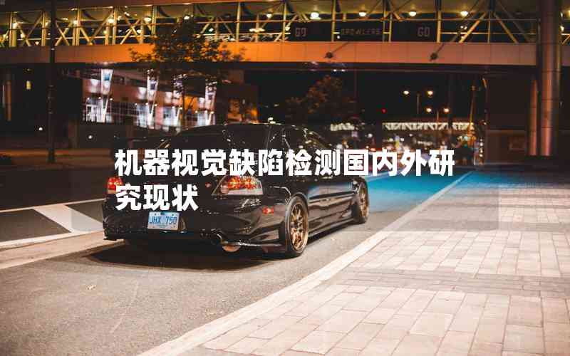 機(jī)器視覺缺陷檢測(cè)國(guó)內(nèi)外研究現(xiàn)狀