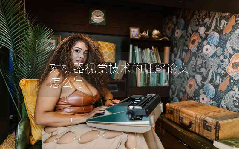 對機(jī)器視覺技術(shù)的理解論文怎么寫