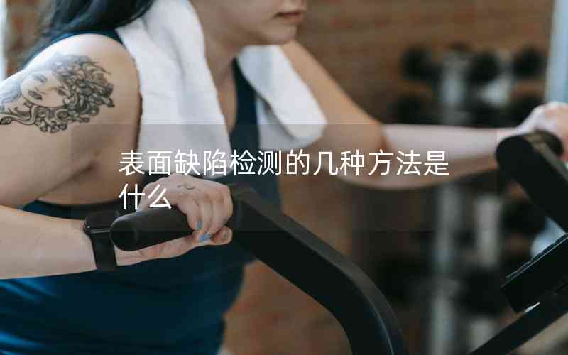 表面缺陷檢測的幾種方法是什么
