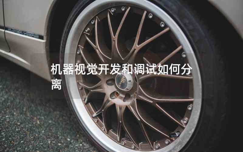 機器視覺開發(fā)和調(diào)試如何分離
