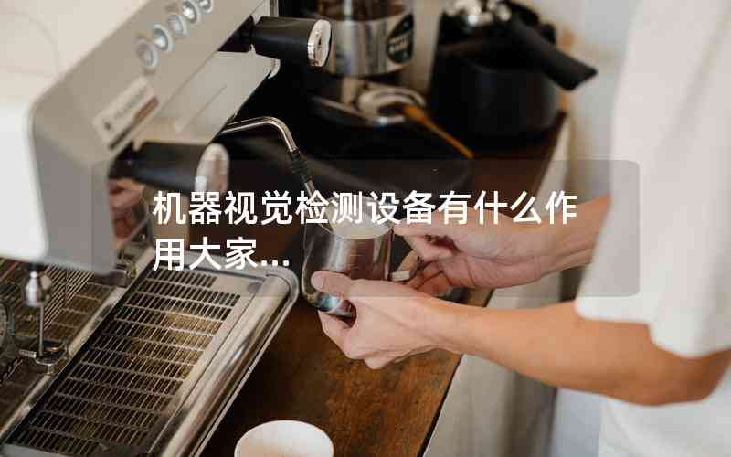 機器視覺檢測設(shè)備有什么作用大家...