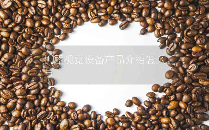 機(jī)器視覺(jué)設(shè)備產(chǎn)品介紹怎么寫(xiě)
