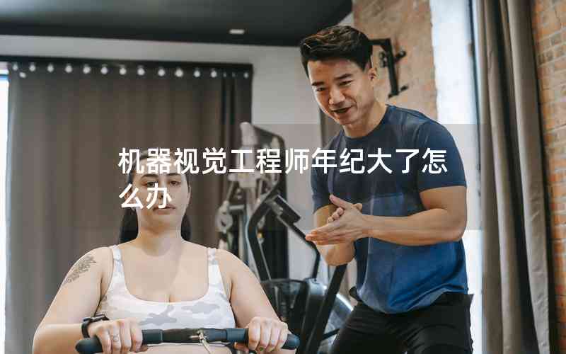 機(jī)器視覺工程師年紀(jì)大了怎么辦