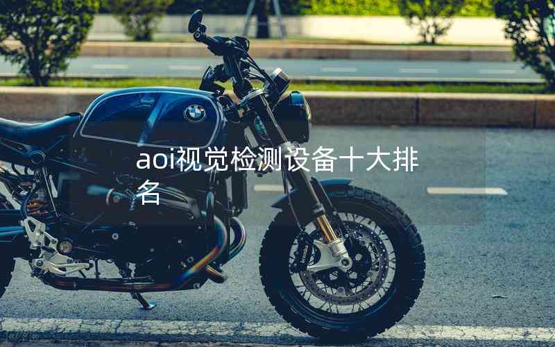 aoi視覺(jué)檢測(cè)設(shè)備十大排名