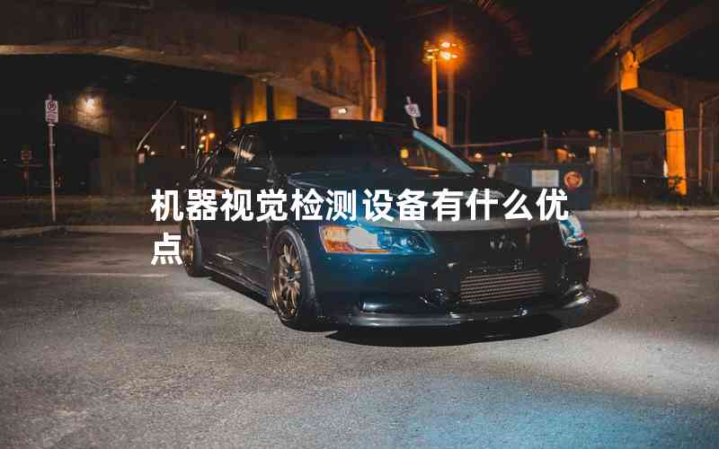 機器視覺檢測設備有什么優(yōu)點