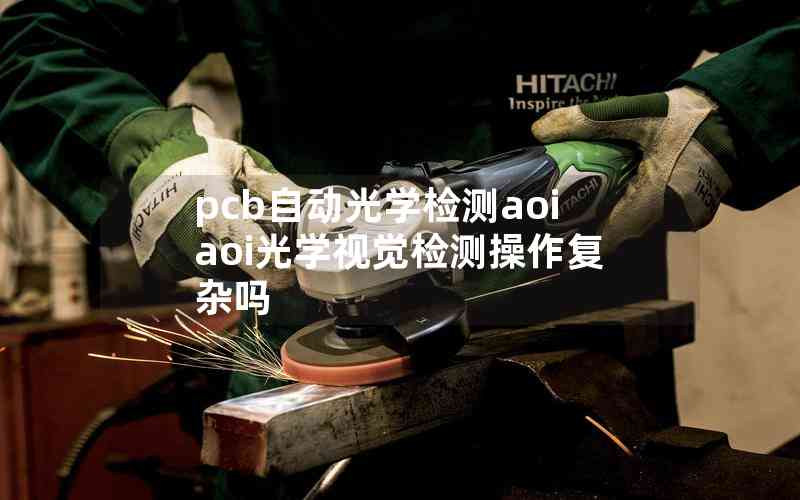 pcb自動(dòng)光學(xué)檢測(cè)aoiaoi光學(xué)視覺(jué)檢測(cè)操作復(fù)雜嗎