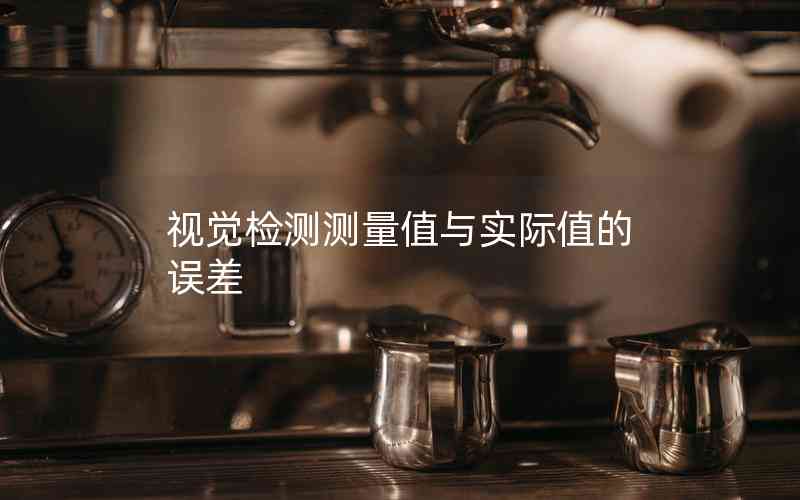 視覺檢測測量值與實(shí)際值的誤差