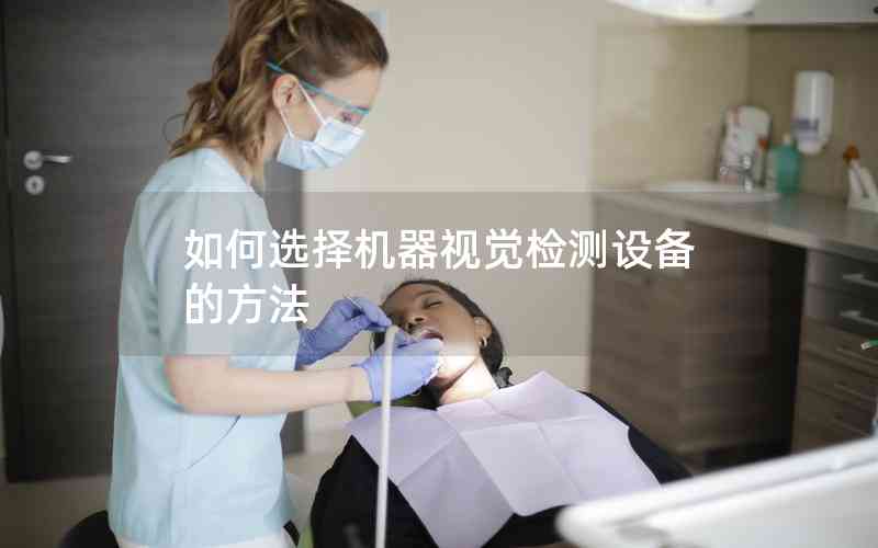 如何選擇機(jī)器視覺(jué)檢測(cè)設(shè)備的方法
