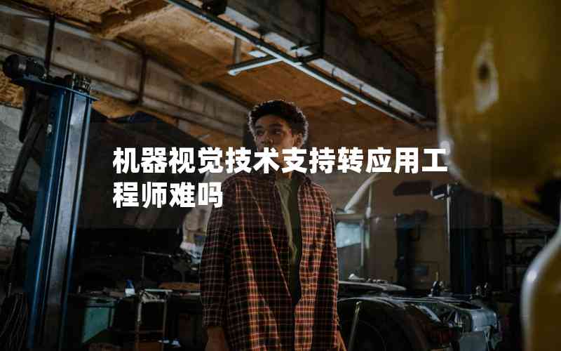 機(jī)器視覺技術(shù)支持轉(zhuǎn)應(yīng)用工程師難嗎