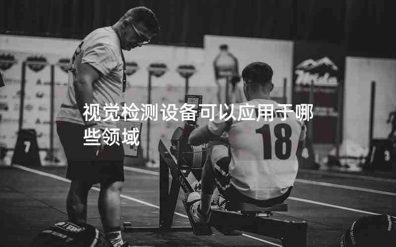 視覺(jué)檢測(cè)設(shè)備可以應(yīng)用于哪些領(lǐng)域