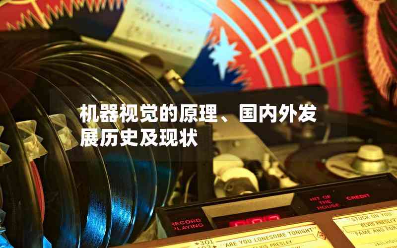 機(jī)器視覺的原理、國內(nèi)外發(fā)展歷史及現(xiàn)狀
