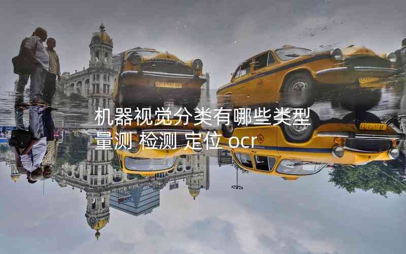 機(jī)器視覺分類有哪些類型 量測(cè) 檢測(cè) 定位 ocr