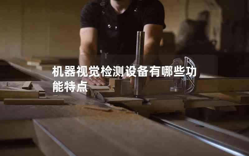 機(jī)器視覺檢測設(shè)備有哪些功能特點(diǎn)