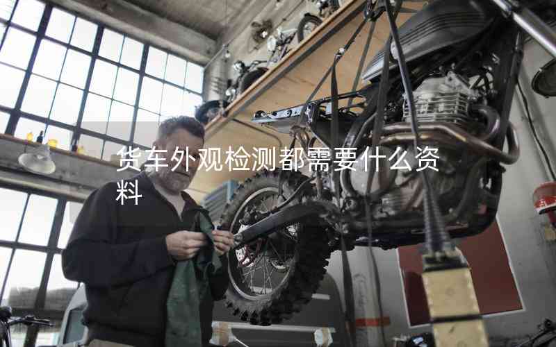 貨車(chē)外觀檢測(cè)都需要什么資料
