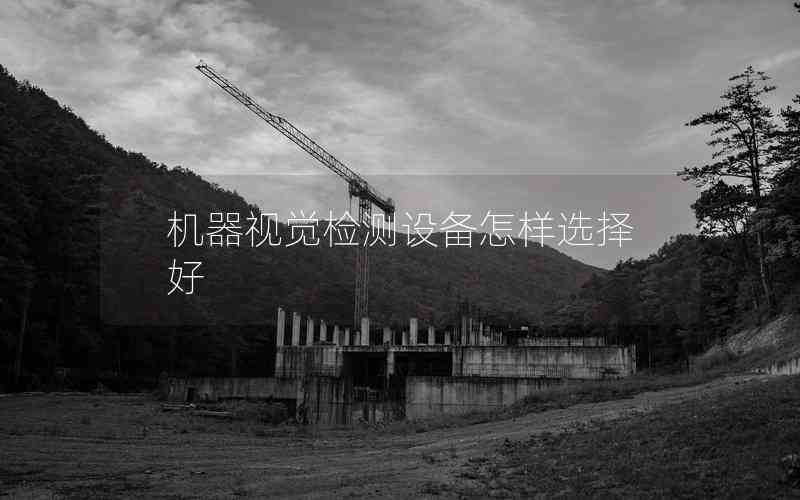 機器視覺檢測設備怎樣選擇好