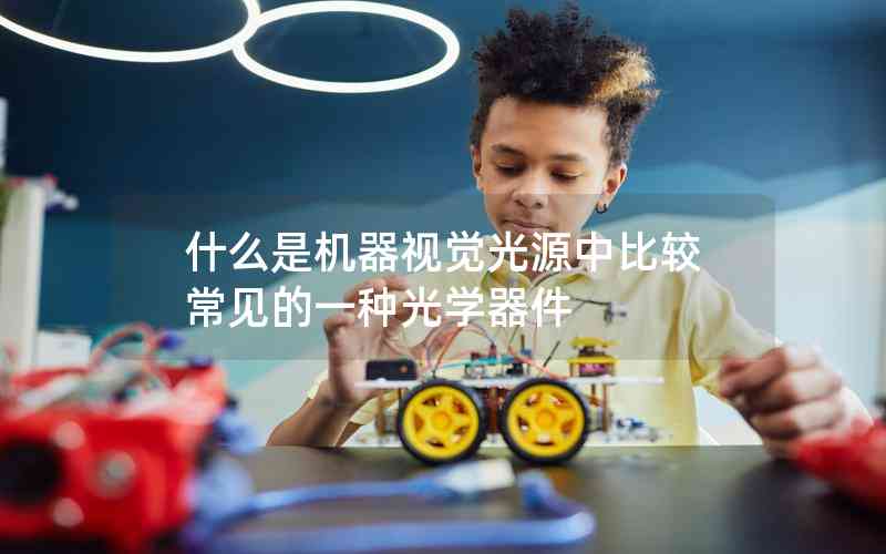 什么是機器視覺光源中比較常見的一種光學器件